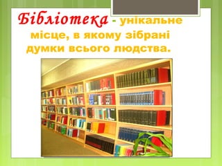 Бібліотека - унікальне
місце, в якому зібрані
думки всього людства.
 