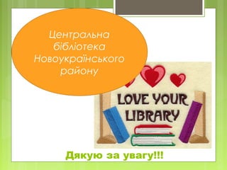 Дякую за увагу!!!
Центральна
бібліотека
Новоукраїнського
району
 