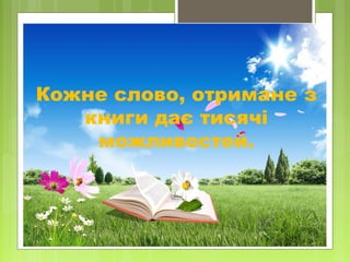 Кожне слово, отримане з
книги дає тисячі
можливостей.
 