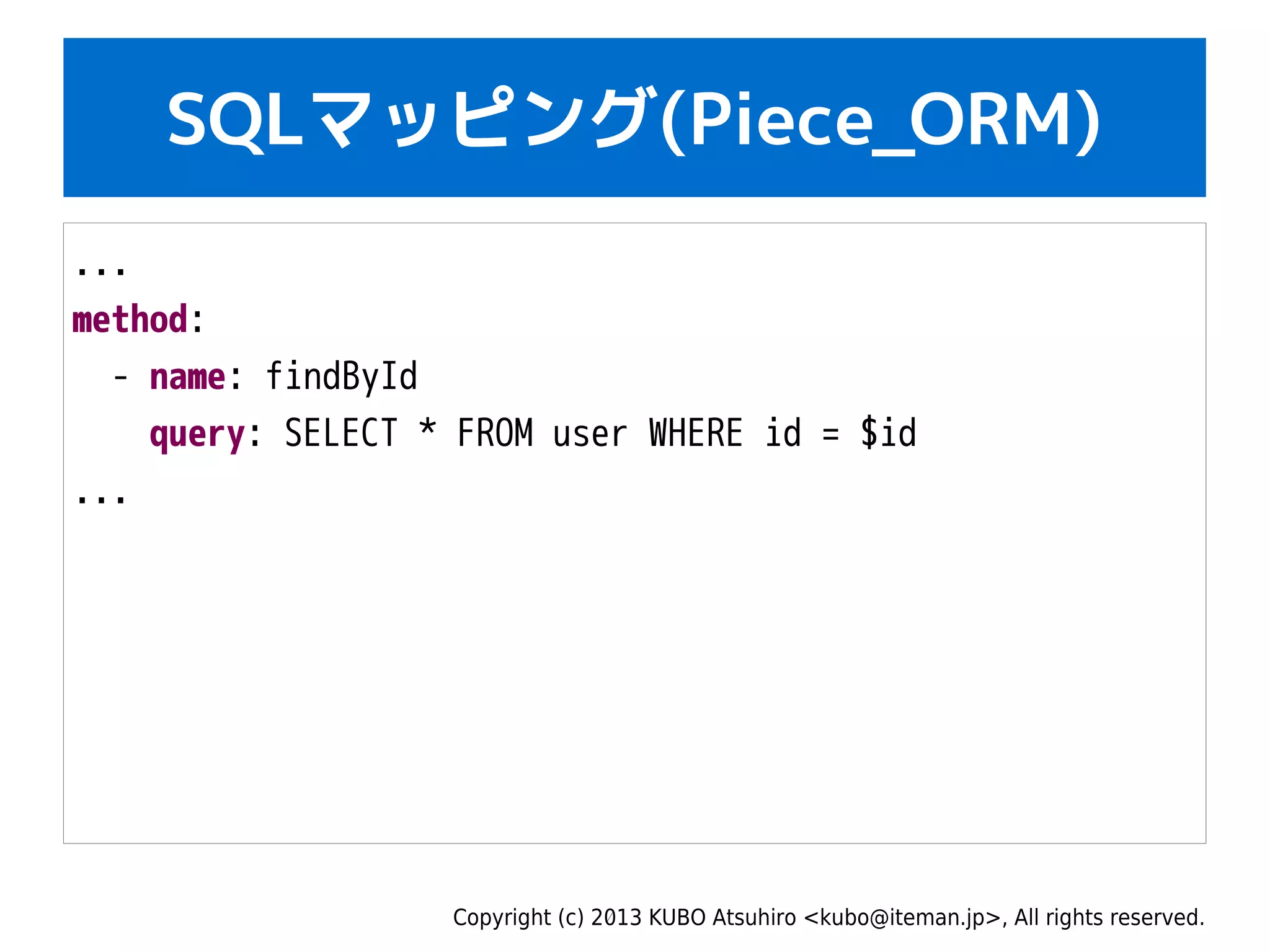 Copyright (c) 2013 KUBO Atsuhiro <kubo@iteman.jp>, All rights reserved.
SQLマッピング(Piece_ORM)
...
method:
- name: findById
query: SELECT * FROM user WHERE id = $id
...
 