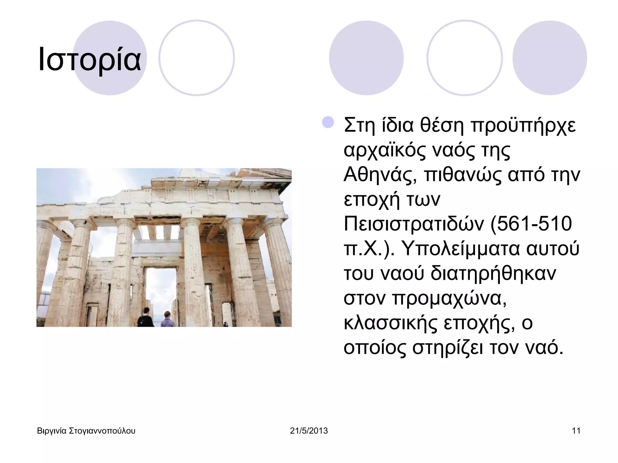Βιργινία Στογιαννοπούλου 21/5/2013 11
Ιστορία
Στη ίδια θέση προϋπήρχε
αρχαϊκός ναός της
Αθηνάς, πιθανώς από την
εποχή των
Πεισιστρατιδών (561-510
π.Χ.). Υπολείμματα αυτού
του ναού διατηρήθηκαν
στον προμαχώνα,
κλασσικής εποχής, ο
οποίος στηρίζει τον ναό.
 