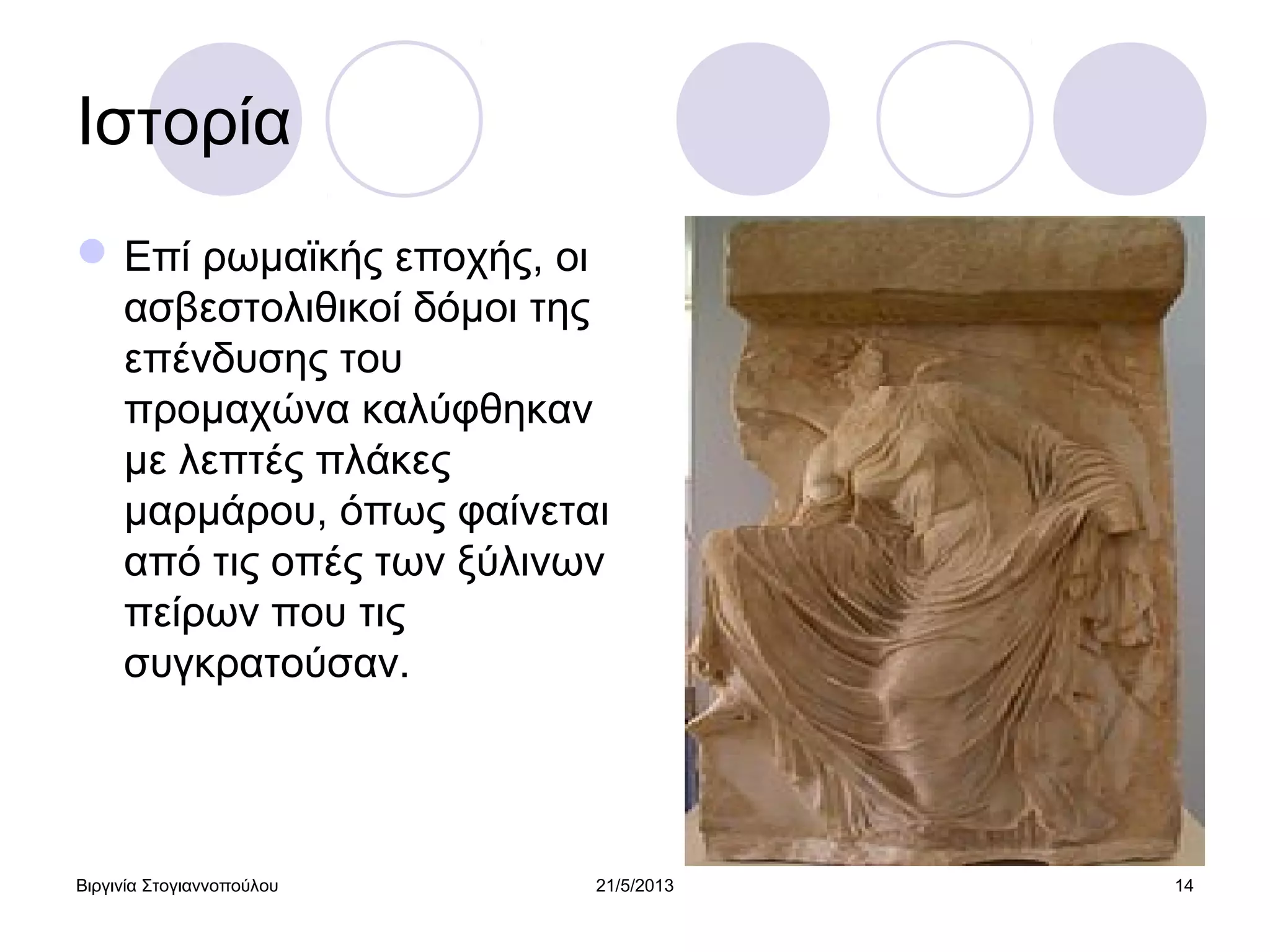 Βιργινία Στογιαννοπούλου 21/5/2013 14
Ιστορία
Επί ρωμαϊκής εποχής, οι
ασβεστολιθικοί δόμοι της
επένδυσης του
προμαχώνα καλύφθηκαν
με λεπτές πλάκες
μαρμάρου, όπως φαίνεται
από τις οπές των ξύλινων
πείρων που τις
συγκρατούσαν.
 