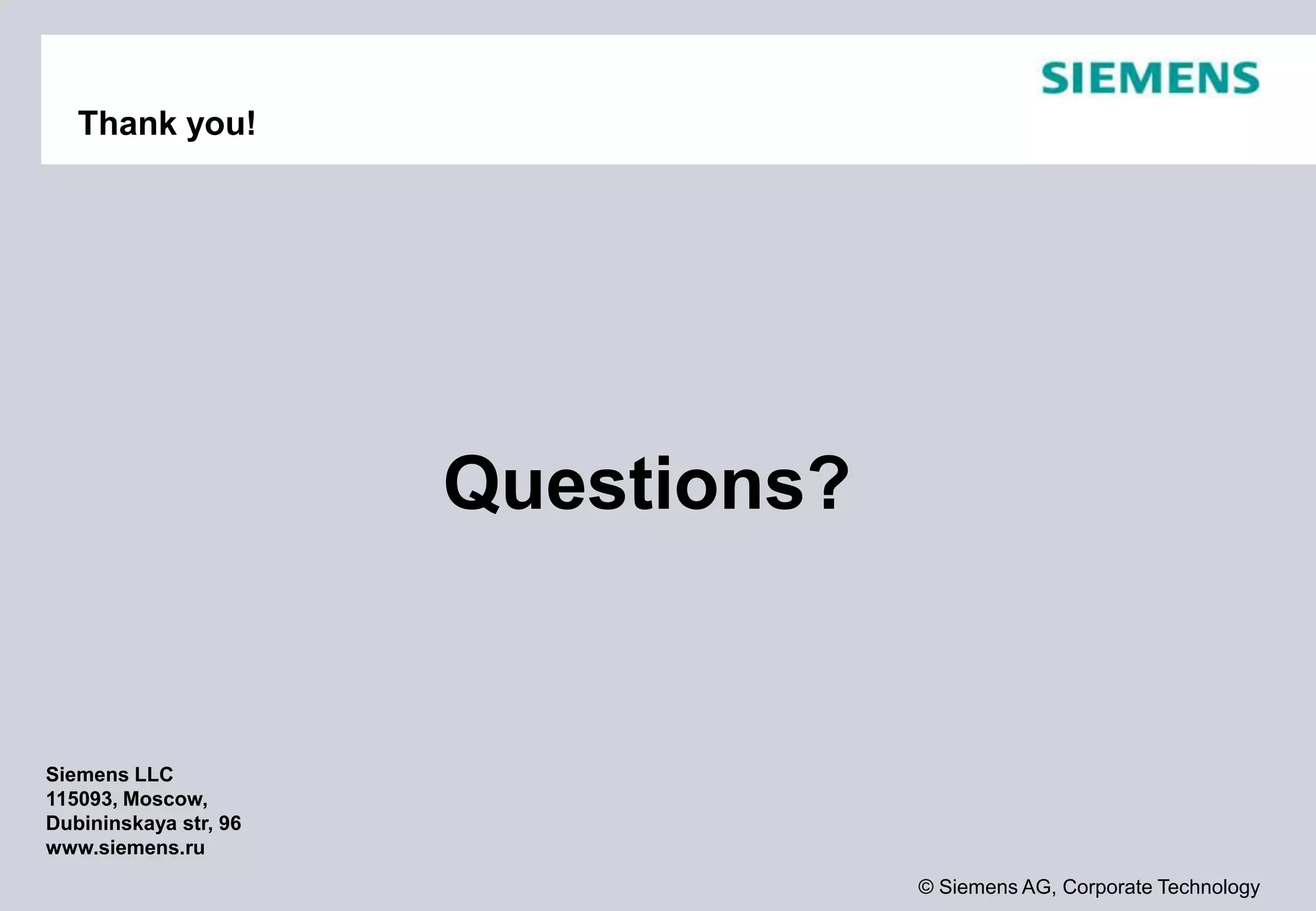 © Siemens AG, Corporate Technology
Thank you!
Siemens LLC
115093, Moscow,
Dubininskaya str, 96
www.siemens.ru
Questions?
 