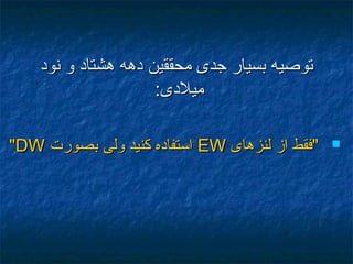 ‫نود‬ ‫و‬ ‫هشتاد‬ ‫دهه‬ ‫محققين‬ ‫جدی‬ ‫بسيار‬ ‫توصيه‬‫نود‬ ‫و‬ ‫هشتاد‬ ‫دهه‬ ‫محققين‬ ‫جدی‬ ‫بسيار‬ ‫توصيه‬
:‫ميلدی‬:‫ميلدی‬
‫لنزهای‬ ‫از‬ ‫"فقط‬‫لنزهای‬ ‫از‬ ‫"فقط‬EWEW‫بصورت‬ ‫ولی‬ ‫کنيد‬ ‫استفاده‬‫بصورت‬ ‫ولی‬ ‫کنيد‬ ‫استفاده‬DWDW""
 