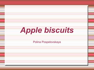 Apple biscuits
Polina Pospelovskaya
 