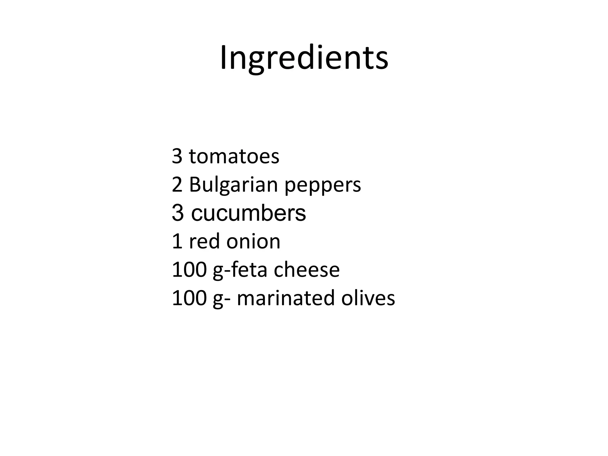 Ingredients
3 tomatoes
2 Bulgarian peppers
3 cucumbers
1 red onion
100 g-feta cheese
100 g- marinated olives
