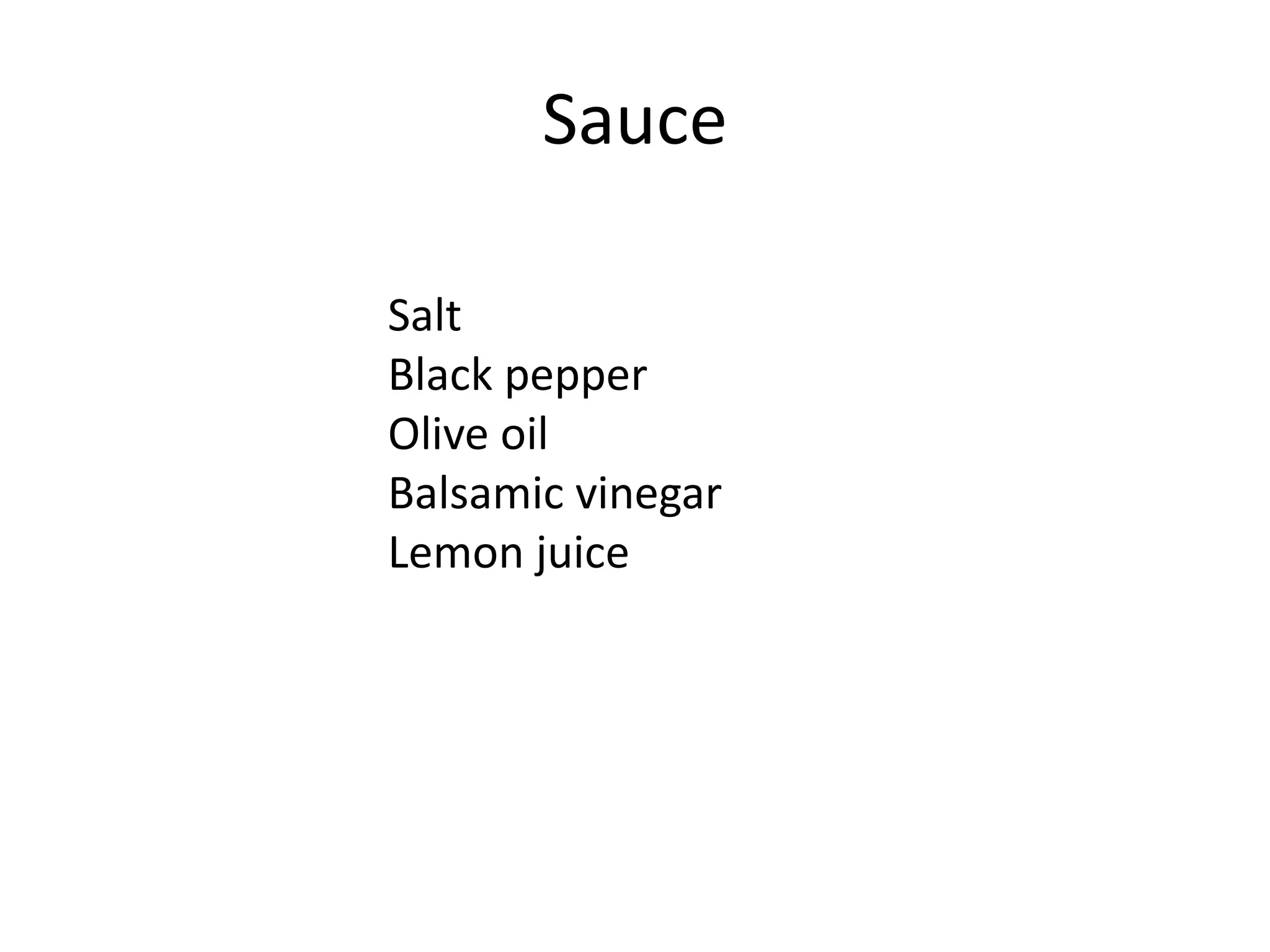 Sauce
Salt
Black pepper
Olive oil
Balsamic vinegar
Lemon juice