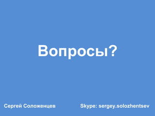 Вопросы?
Skype: sergey.solozhentsevСергей Соложенцев
 