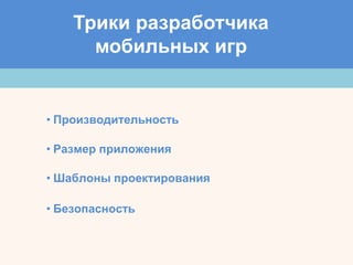 Трики разработчика
мобильных игр
• Производительность
• Размер приложения
• Шаблоны проектирования
• Безопасность
 