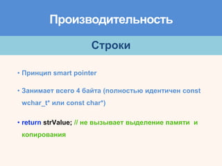 Производительность
Строки
• Занимает всего 4 байта (полностью идентичен const
wchar_t* или const char*)
• Принцип smart pointer
• return strValue; // не вызывает выделение памяти и
копирования
 