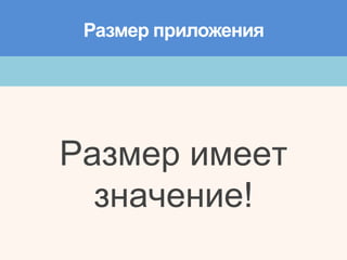 Размер имеет
значение!
Размер приложения
 