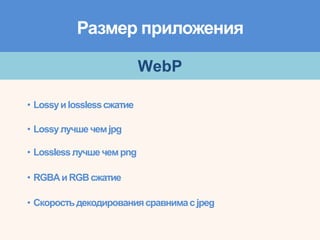 Размер приложения
WebP
• Lossyиlosslessсжатие
• Lossyлучше чемjpg
• Losslessлучшечемpng
• RGBAиRGBсжатие
• Скоростьдекодированиясравнимас jpeg
 