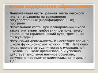 Новое содержание образования
 Инвариантная часть. Данная часть учебного
плана направлена на выполнение
государственных (модифицированных)
программ.
 Вариативная часть. При планировании школа
также учитывает требования регионального
компонента (краеведческий курс, третий час
физкультуры).
 Внеучебная деятельность. В настоящее время в
школе функционируют кружки, ГПД. Налажено
плодотворное сотрудничество с музыкальной
школой. В школе организовано и успешно
действует школьное научное общество,
регулярно проводятся олимпиады, конкурсы и
т.д.
5
 