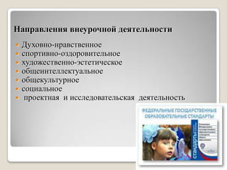 Направления внеурочной деятельности
 Духовно-нравственное
 спортивно-оздоровительное
 художественно-эстетическое
 общеинтеллектуальное
 общекультурное
 социальное
 проектная и исследовательская деятельность
 