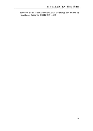 ΤΑ ΕΚΠΑΙΔΕΥΤΙΚΑ τεύχος 105-106
73
behaviour in the classroom on student’s wellbeing. The Journal of
Educational Research: 102(4), 303 – 320.
 