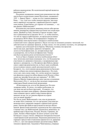 рейском национализме. Их политической партией являются
ревизионисты»18
.
Подлинное посвящение сионистских ревизионистов в фа-
шисты было осуществлено самим Муссолини, сказавшим в
1935 г. Давиду Прато — позже он стал главным раввином
Рима, — что, «для того чтобы сионизм преуспел, вам надо
иметь еврейское государство с еврейским флагом и еврей-
ским языком. Единственно, кто хорошо это понимает, — это
ваш фашист Жаботинский»19
.
Большинство участников движения считали себя против-
никами демократии и фашистами или близко им сочувствую-
щими. Джейкоб де Хаас, близкий к Герцлю человек, пере-
шел к ревизионистам в середине 30-х гг., и, чтобы показать,
что они не «просто жаботинские», он председательствовал
на конгрессе НСО в Вене. По возвращении в Америку он
опубликовал свои впечатления о конгрессе в своей колонке
в чикагской газете «Джуиш кроникл». После того как он поспешно успокоил -читателей, что
действительно не защищает фашизм, де Хаас сказал, что они должны «осознать, что демократия
— мертвое дело в большей части Европы. Обычному человеку она представ-
ляется как шум, круговерть приемов и вечеринок... Де-
легаты не были фашистами, но, потеряв всякую вер
в демократию, они не были антифашистами. Однако
они были настроены резко антикоммунистически»20
.
Если де Хаас в Америке посчитал необходимым облег-
чить читателям-скептикам понимание того, что большинство
участников его движения относились с нескрываемым пре-
зрением к демократии, то у Вольфганга фон Вейсля, финан-
сового директора ревизионистов, не было таких колебаний,
когда он решил сказать одной дипломатической газете в
Бухаресте, что, «хотя мнения среди ревизионистов были раз-
ными, в общем они симпатизировали фашизму». Он очень
хотел дать знать всему миру, что «лично является сторонни-
ком фашизма и радуется победе фашистской Италии в Абис-
синии как триумфу белых рас над черными»21
. В 1980 г.
Шмуель Мерлин охарактеризовал свои чувства в отношении
Муссолини в 30-х гг., когда он был молодым генеральным
секретарем Новой сионистской организации:
«Я восхищался им, но я не был фашистом. Он идеа-
лизировал войну. Я считал, что война необходима, но
для меня она всегда была трагедией... Я сожалел, что
Ахимеир озаглавил свою рубрику «Дневник фашиста»,
такое название просто давало повод нашим врагам
нападать на нас, но это никоим образом не отрази-
лось на нашей дружбе»22
.
Что бы ни думал Жаботинский о том, кем он руководит,
не может быть сомнения, что эти три видных участника ре-
визионистского движения говорили о фашистской группи-
ровке. Оценка фон Вейсля представляется вполне обосно-
ванной: фашистский компонент в руководстве был серьезным,
и именно они, а не Жаботинский, руководили движением, по
крайней мере в Палестине, Польше, Италии, Германии, Ав-
стрии, Латвии и Маньчжурии. В самом лучшем случае Жа-
ботияского следует считать либерально-империалистической
главой фашистской организации. Нынешние ревизионисты не
отрицают присутствия отъявленных фашистов в их движении
в 30-х гг.; зато они преувеличивают различия между Жабо-
тинским и фашистами. Академия в Чивитавеккья, утвержда-
 
