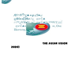 
  
 
 OneVision,One
Identity,OneCommunity)
The ASEAN Vision
2020)
 