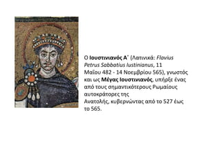 Ο Ιουςτινιανόσ Α΄ (Λατινικά: Flavius
Petrus Sabbatius Iustinianus, 11
Μαΐου 482 - 14 Νοεμβρίου 565), γνωςτόσ
και ωσ Μζγασ ...