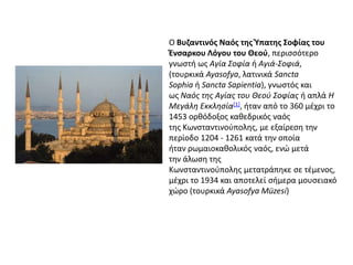 Ο Βυηαντινόσ Ναόσ τθσ Ύπατθσ Σοφίασ του
Ένςαρκου Λόγου του Θεοφ, περιςςότερο
γνωςτι ωσ Αγία Σοφία ι Αγιά-Σοφιά,
(τουρκικά ...