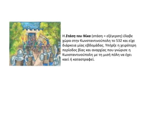 Η Στάση του Νίκα (ςτάςθ = εξζγερςθ) ζλαβε
χώρα ςτθν Κωνςταντινοφπολθ το 532 και είχε
διάρκεια μίασ εβδομάδασ. Υπιρξε θ χει...