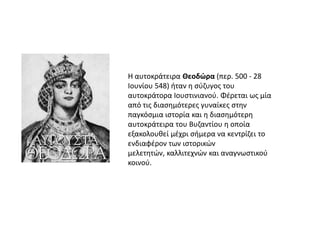 Η αυτοκράτειρα Θεοδώρα (περ. 500 - 28
Ιουνίου 548) ιταν θ ςφηυγοσ του
αυτοκράτορα Ιουςτινιανοφ. Φζρεται ωσ μία
από τισ δια...