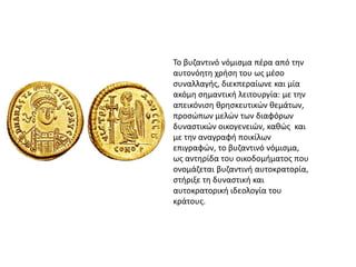 Το βυηαντινό νόμιςμα πζρα από τθν
αυτονόθτθ χριςθ του ωσ μζςο
ςυναλλαγισ, διεκπεραίωνε και μία
ακόμθ ςθμαντικι λειτουργία:...