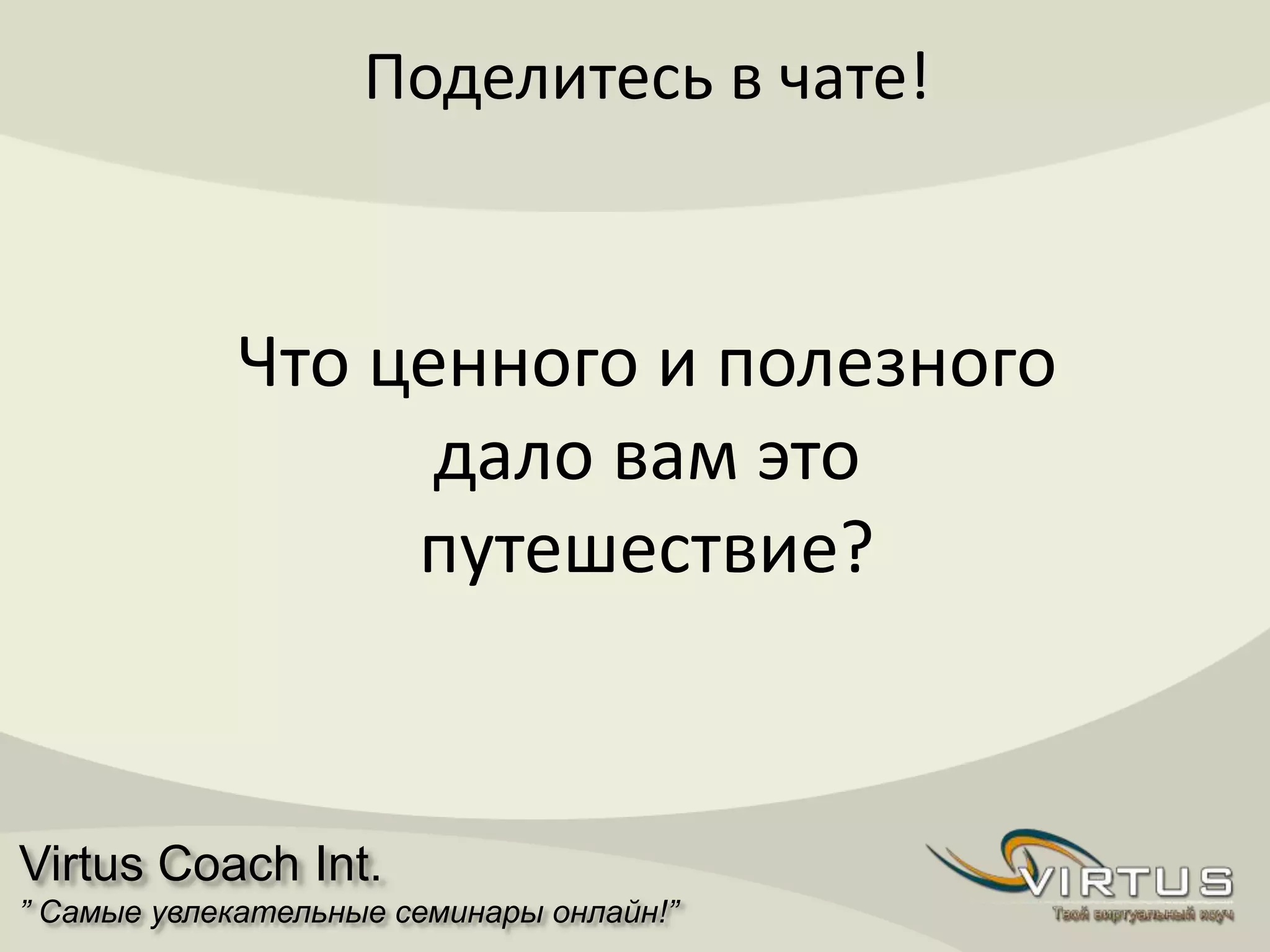 Virtus Coach Int.
” Самые увлекательные семинары онлайн!”
Поделитесь в чате!
Что ценного и полезного
дало вам это
путешествие?
 