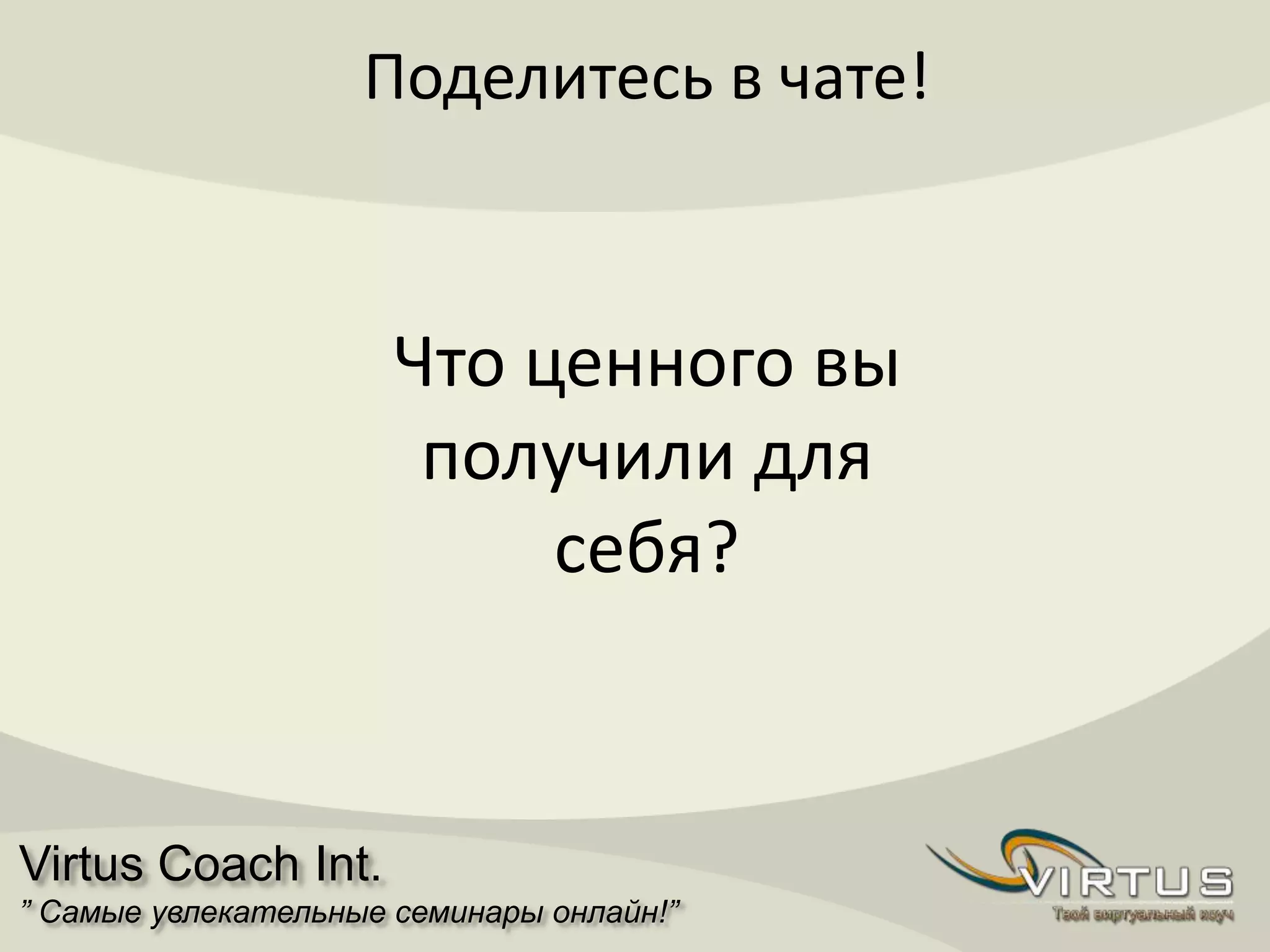 Virtus Coach Int.
” Самые увлекательные семинары онлайн!”
Поделитесь в чате!
Что ценного вы
получили для
себя?
 