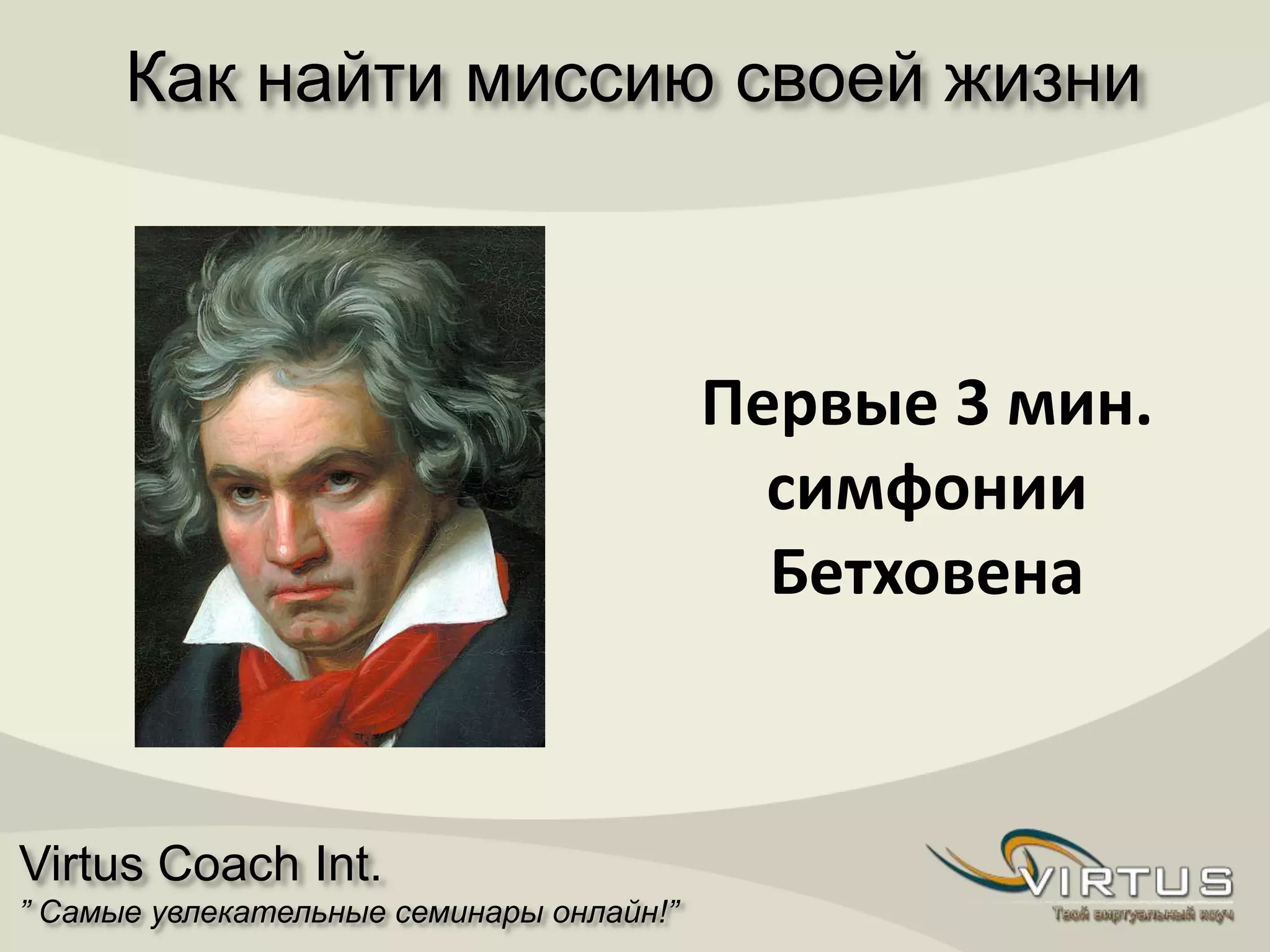 Virtus Coach Int.
” Самые увлекательные семинары онлайн!”
Первые 3 мин.
симфонии
Бетховена
Как найти миссию своей жизни
 