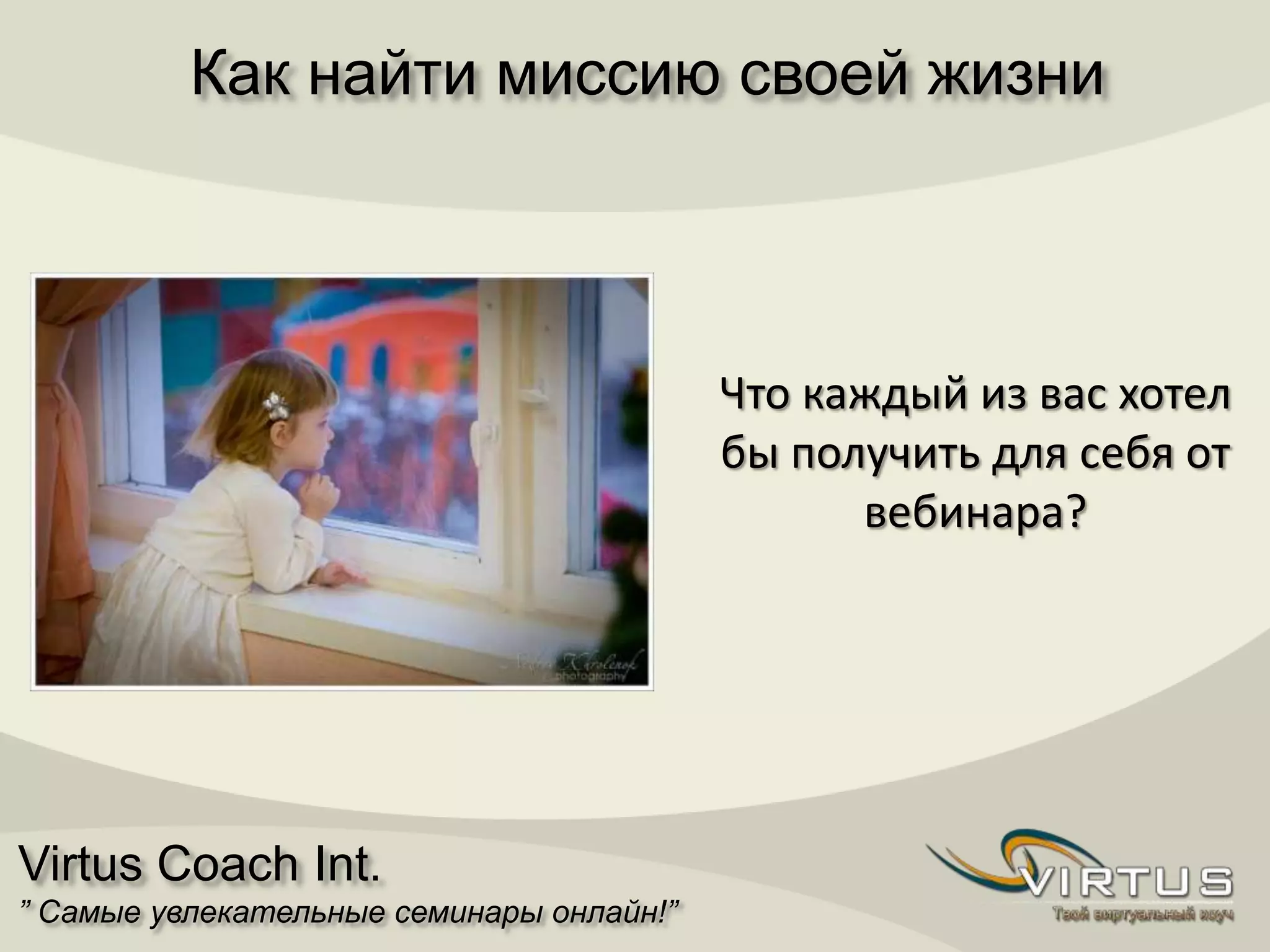 Virtus Coach Int.
” Самые увлекательные семинары онлайн!”
Как найти миссию своей жизни
Что каждый из вас хотел
бы получить для себя от
вебинара?
 