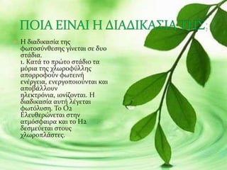  Η διαδικαςία τησ
φωτοςύνθεςησ γίνεται ςε δυο
ςτάδια.
1. Κατά το πρώτο ςτάδιο τα
μόρια τησ χλωροφύλλησ
απορροφούν φωτεινή...