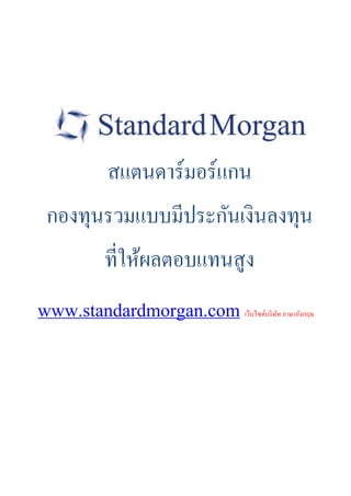 สแตนดาร์มอร์แกน
กองทุนรวมแบบมีประกันเงินลงทุน
ที่ให้ผลตอบแทนสูง
www.standardmorgan.com เว็บไซต์บริษัท ภาษาอังกฤษ
 