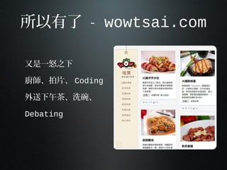 所以有了 - wowtsai.com
又是一怒之下
廚師、拍片、 Coding
外送下午茶、洗碗、
Debating
 