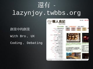 還有 -
lazynjoy.twbbs.org
創業中的創業
With Bro 、 UX
Coding 、 Debating
 