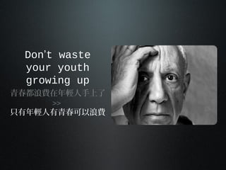 Don’t waste
your youth
growing up
青春都浪費在年輕人手上了
>>
只有年輕人有青春可以浪費
 