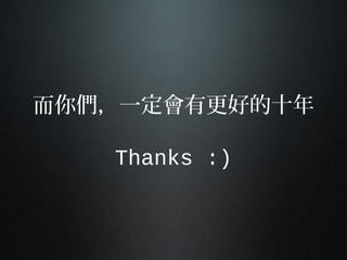 而你們，一定會有更好的十年
Thanks :)
 