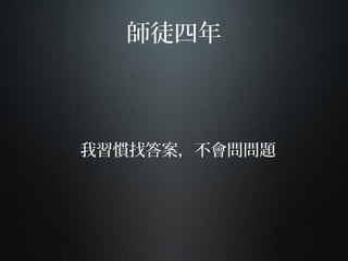 師徒四年
我習慣找答案，不會問問題
 