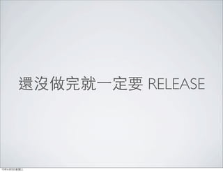 還沒做完就⼀一定要 RELEASE
13年6月5⽇日星期三
 