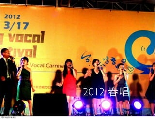 2012 春唱
13年6月5⽇日星期三
 