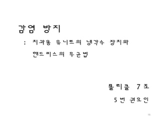 감염 방지
: 치과용 유니트의 냉각수 장치와
핸드피스의 무균법
16
5 번 권오인
폴리클 7 조
 