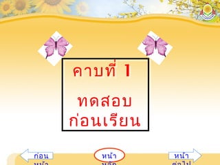 คาบที่ 1
ทดสอบ
ก่อนเรียน
คาบที่ 1
ทดสอบ
ก่อนเรียน
หน้าก่อน หน้า
 