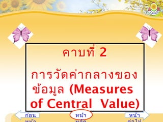 คาบที่ 2
การวัดค่ากลางของ
ข้อมูล (Measures
of Central Value)
คาบที่ 2
การวัดค่ากลางของ
ข้อมูล (Measures
of Central Value)
หน้าก่อน หน้า
 