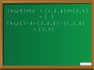 ( A  B )  C = { 1 , 2 , 4 }  { 3 , 5 }
= { }
( A  C ) - B = { 2 , 3 , 5 } - { 1 , 2 , 4 }
= { 3 , 5 }
 