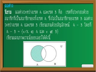 ผลต่าง
นิยาม ผลต่างระหว่างเซต A และเซต B คือ เซตที่ประกอบด้วย
สมาชิกที่เป็นสมาชิกของทั้งเซต A ซึ่งไม่เป็นสมาชิกของเซต B ผลต่าง
ระหว่างเซต A และเซต B เขียนแทนด้วยสัญลักษณ์ A - B โดยที่
A - B = {x/X  A และ x  B}
เขียนแผนภาพเวนน์ออยเลอร์ได้ดังนี้
 