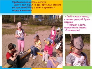 - Да !!! –сказал песец,
c таким трудягой будет
хорошо!
-Порядок в доме,
прошептала мышка:
-Это нелегко!
Прибежал горносталь-щелкун:
- Вижу к вам я шел не зря, друзьями станете
вы для меня!!! Буду с вами я дружить и
порядок наводить.
 