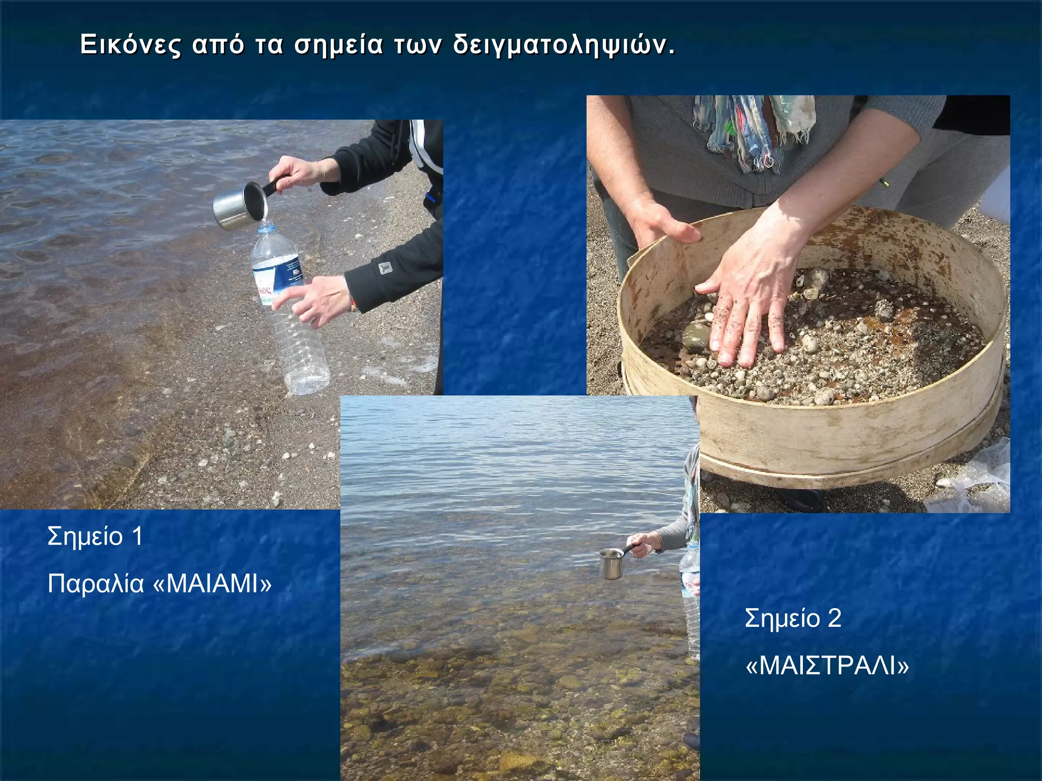 Εικόνες από τα σημεία των δειγματοληψιών.Εικόνες από τα σημεία των δειγματοληψιών.
Σημείο 1
Παραλία «ΜΑΙΑΜΙ»
Σημείο 2
«ΜΑΙΣΤΡΑΛΙ»
 