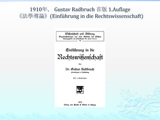 1910年， Gustav Radbruch 首版 1.Auflage
《法學導論》(Einführung in die Rechtswissenschaft)
 