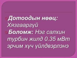 Дотоодын нөөц:
Хязгааргүй
Боломж: Нэг салхин
турбин жилд 0.35 мВт
эрчим хүч үйлдвэрлэнэ
 