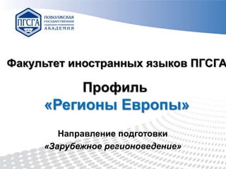 Факультет иностранных языков ПГСГА

Профиль

«Регионы Европы»
Направление подготовки
«Зарубежное регионоведение»

 
