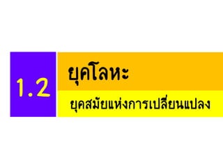 ยุคโลหะ
ยุคสมัยแห่งการเปลี่ยนแปลง
1.2
 